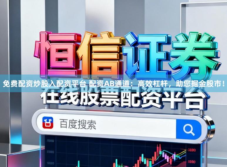 免费配资炒股入配资平台 配资AB通道：高效杠杆，助您掘金股市！