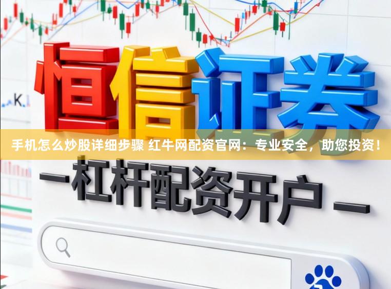 手机怎么炒股详细步骤 红牛网配资官网：专业安全，助您投资！