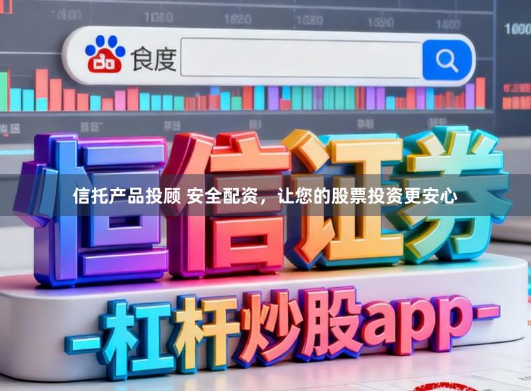 信托产品投顾 安全配资，让您的股票投资更安心
