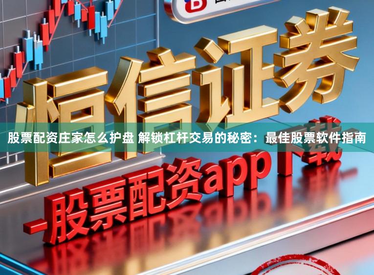 股票配资庄家怎么护盘 解锁杠杆交易的秘密：最佳股票软件指南