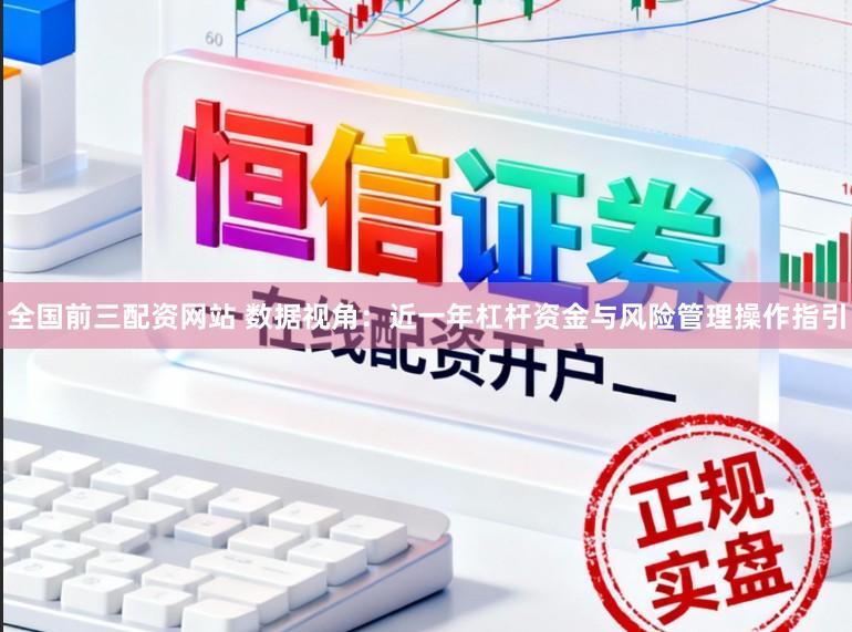 全国前三配资网站 数据视角：近一年杠杆资金与风险管理操作指引