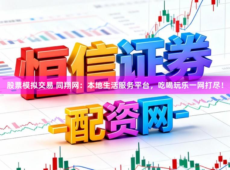 股票模拟交易 同翔网：本地生活服务平台，吃喝玩乐一网打尽！