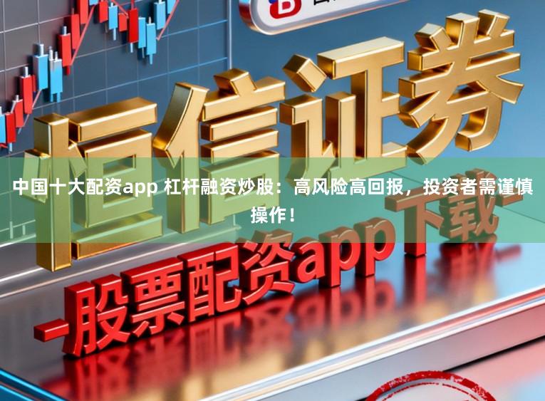 中国十大配资app 杠杆融资炒股：高风险高回报，投资者需谨慎操作！