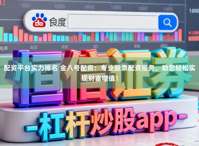 配资平台实力排名 金八号配资：专业股票配资服务，助您轻松实现财富增值！