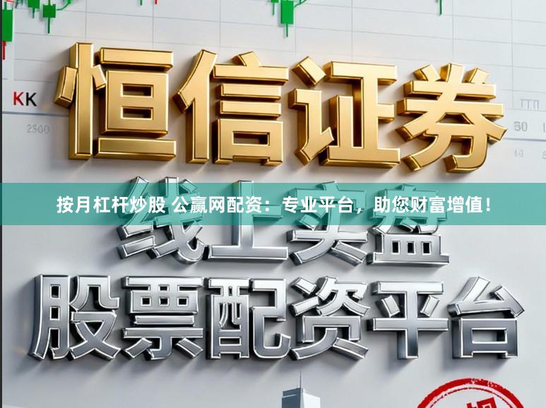按月杠杆炒股 公赢网配资：专业平台，助您财富增值！