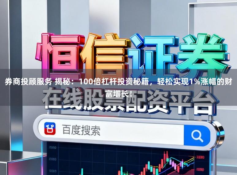 券商投顾服务 揭秘：100倍杠杆投资秘籍，轻松实现1%涨幅的财富增长！