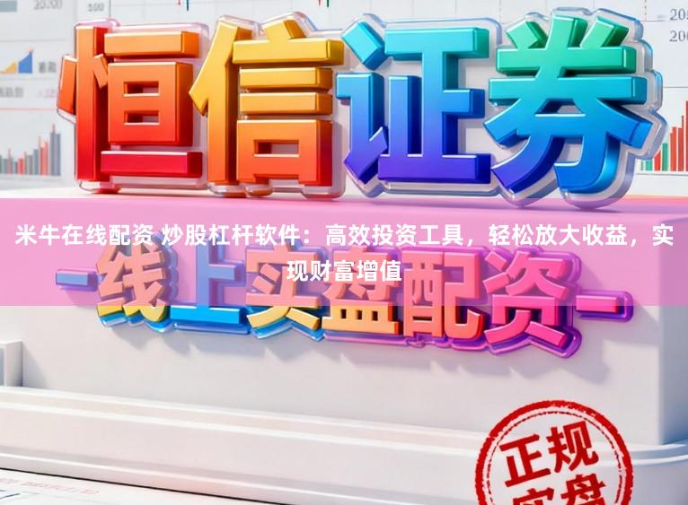 米牛在线配资 炒股杠杆软件：高效投资工具，轻松放大收益，实现财富增值