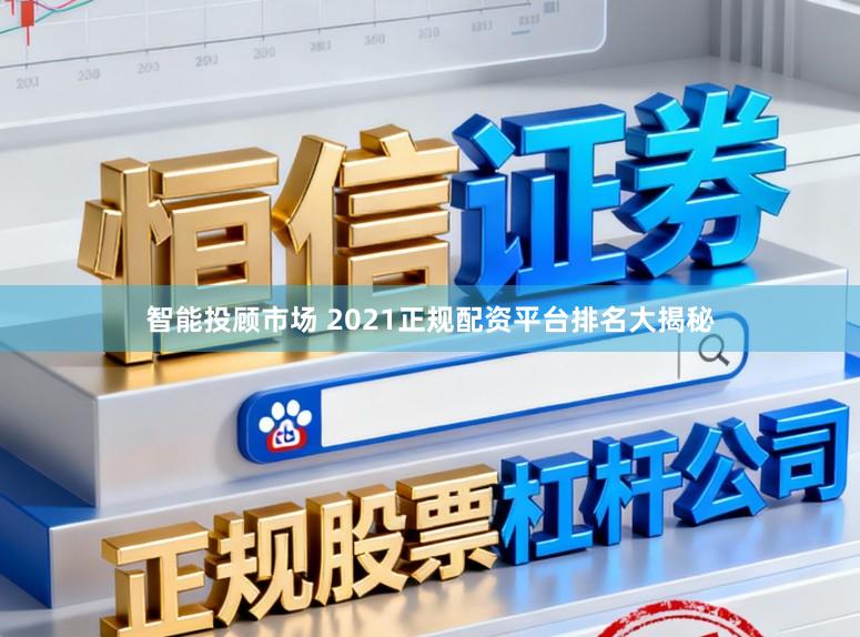 智能投顾市场 2021正规配资平台排名大揭秘