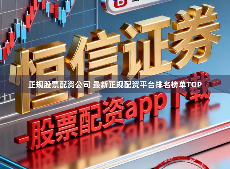 正规股票配资公司 最新正规配资平台排名榜单TOP