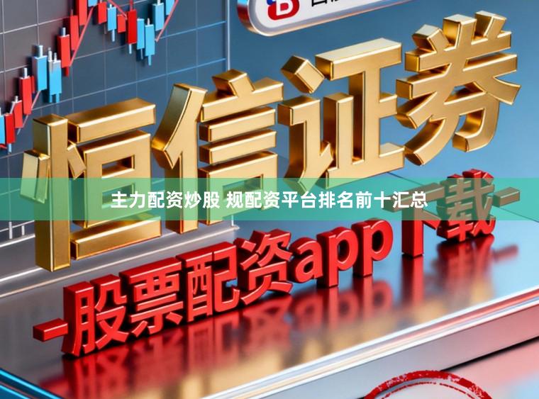 主力配资炒股 规配资平台排名前十汇总