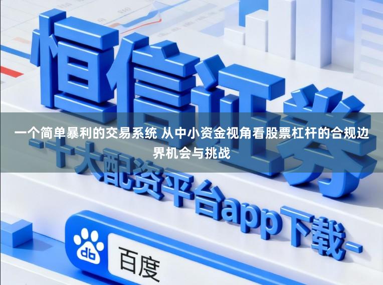 一个简单暴利的交易系统 从中小资金视角看股票杠杆的合规边界机会与挑战