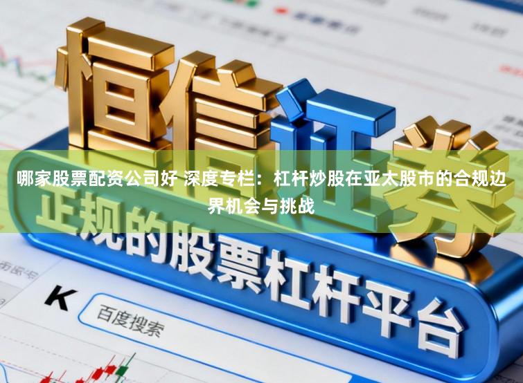 哪家股票配资公司好 深度专栏：杠杆炒股在亚太股市的合规边界机会与挑战