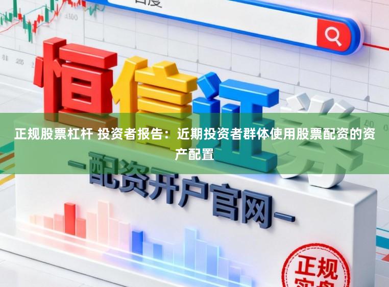 正规股票杠杆 投资者报告：近期投资者群体使用股票配资的资产配置