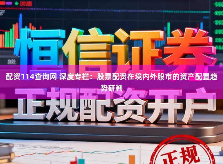配资114查询网 深度专栏：股票配资在境内外股市的资产配置趋势研判