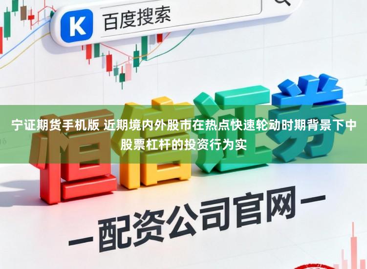 宁证期货手机版 近期境内外股市在热点快速轮动时期背景下中股票杠杆的投资行为实