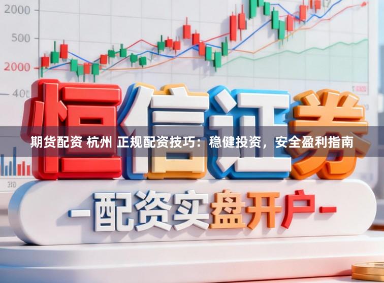 期货配资 杭州 正规配资技巧：稳健投资，安全盈利指南