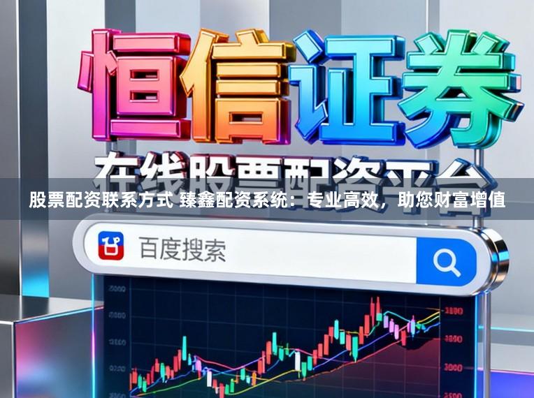 股票配资联系方式 臻鑫配资系统：专业高效，助您财富增值