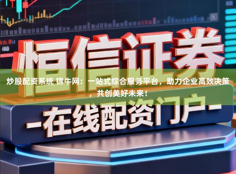 炒股配资系统 锦牛网：一站式综合服务平台，助力企业高效决策，共创美好未来！