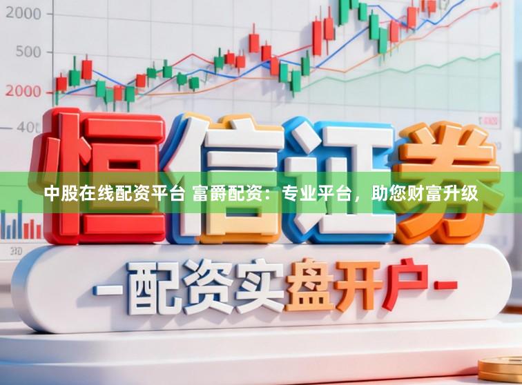 中股在线配资平台 富爵配资：专业平台，助您财富升级