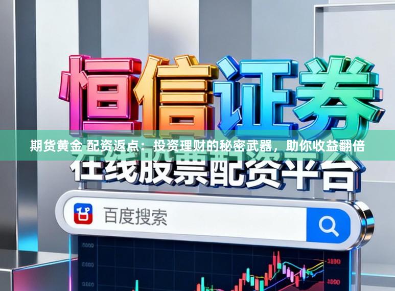 期货黄金 配资返点：投资理财的秘密武器，助你收益翻倍