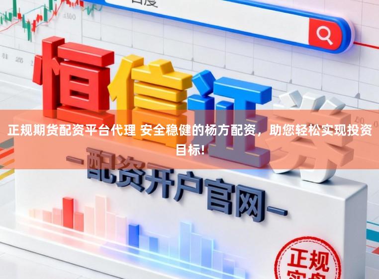 正规期货配资平台代理 安全稳健的杨方配资，助您轻松实现投资目标!