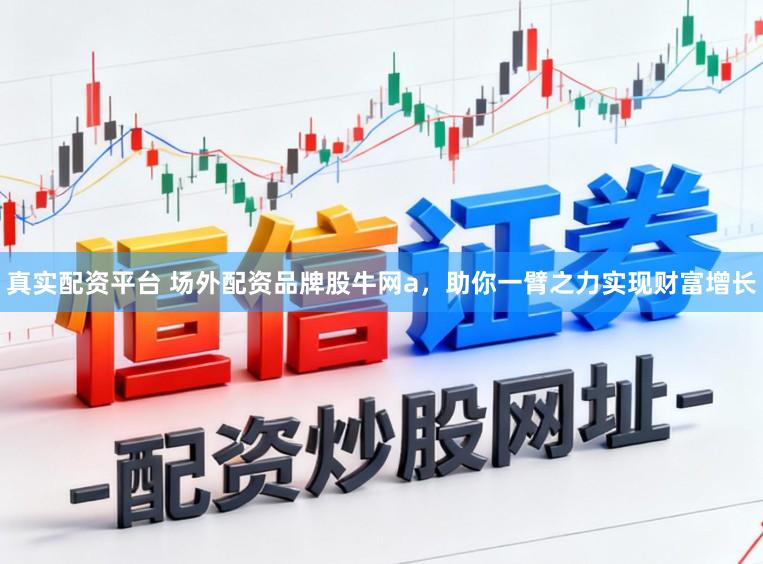 真实配资平台 场外配资品牌股牛网a，助你一臂之力实现财富增长