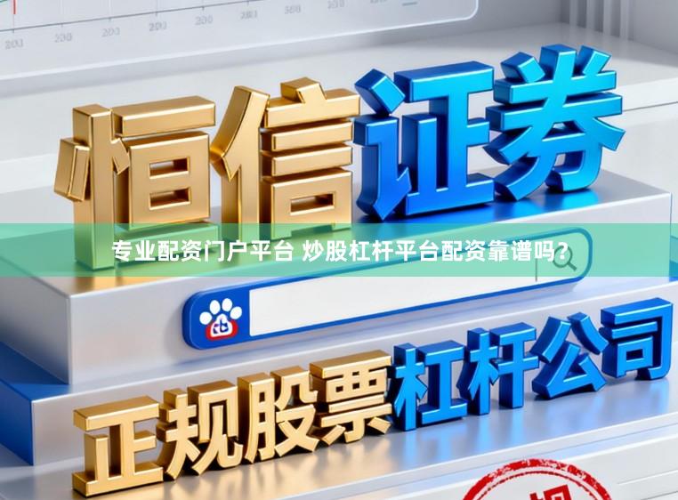 专业配资门户平台 炒股杠杆平台配资靠谱吗？