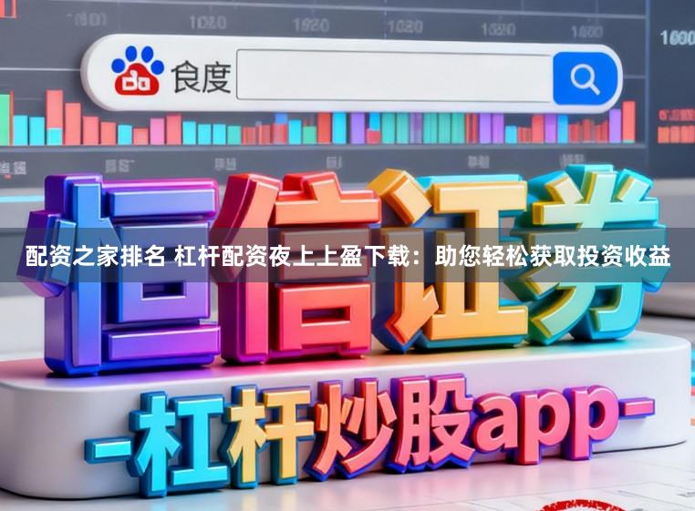 配资之家排名 杠杆配资夜上上盈下载：助您轻松获取投资收益