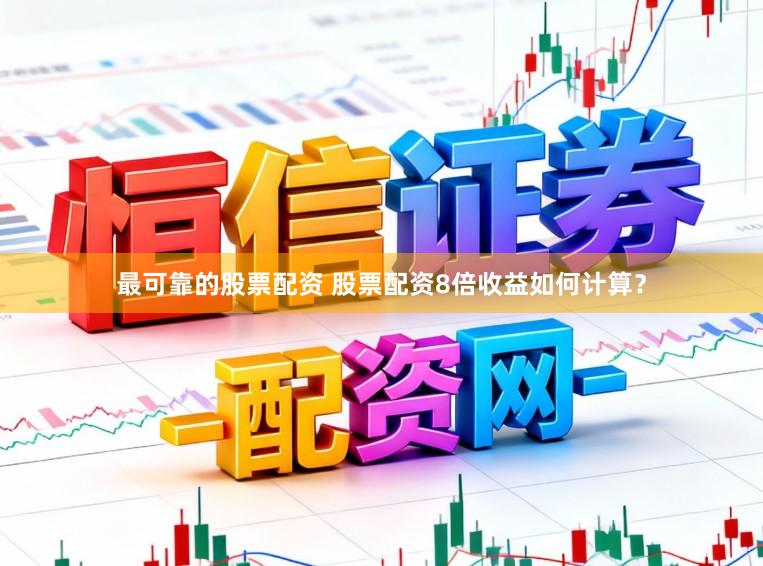 最可靠的股票配资 股票配资8倍收益如何计算？