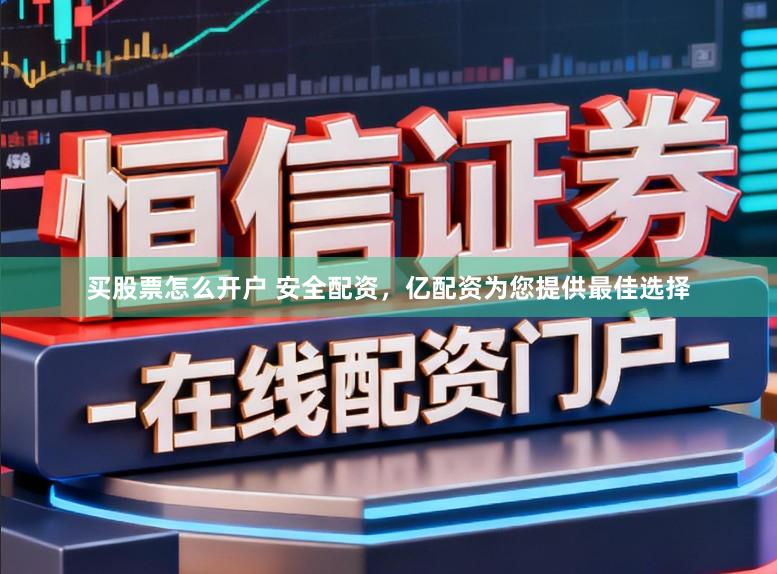 买股票怎么开户 安全配资，亿配资为您提供最佳选择