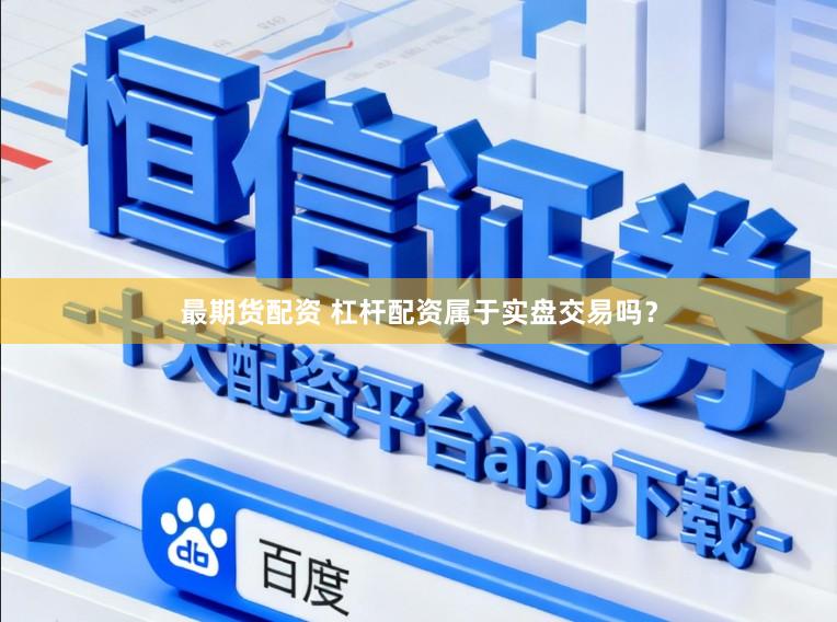 最期货配资 杠杆配资属于实盘交易吗？