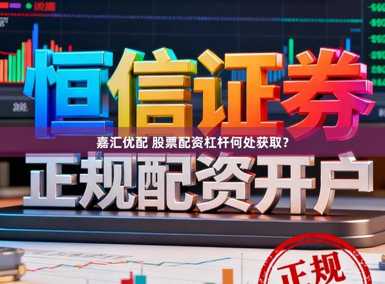 嘉汇优配 股票配资杠杆何处获取？