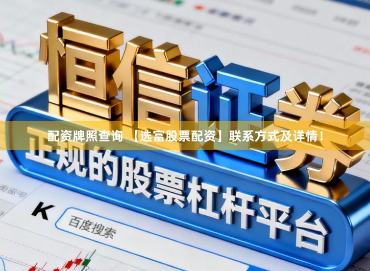 配资牌照查询 【选富股票配资】联系方式及详情！