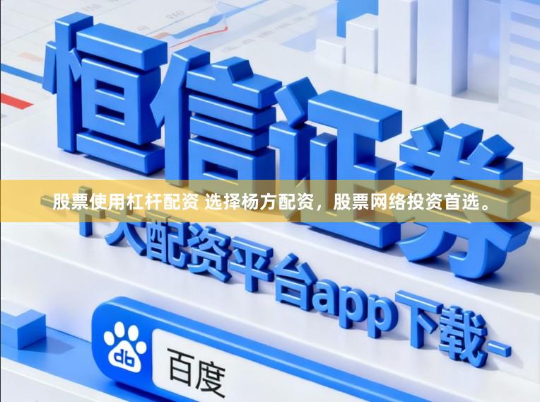 股票使用杠杆配资 选择杨方配资，股票网络投资首选。