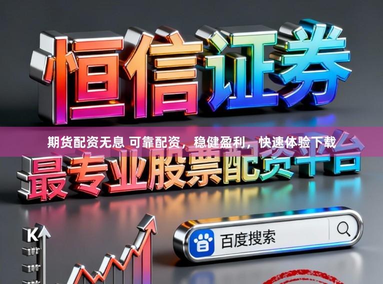 期货配资无息 可靠配资，稳健盈利，快速体验下载