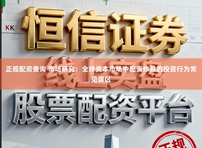 正规配资查询 市场研究：全球资本市场中配资炒股的投资行为常见误区