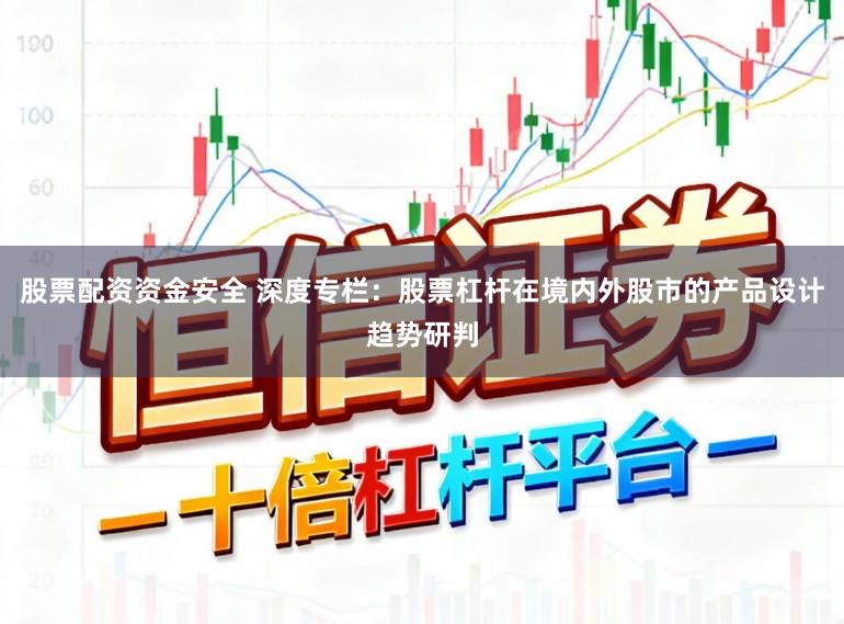 股票配资资金安全 深度专栏：股票杠杆在境内外股市的产品设计趋势研判
