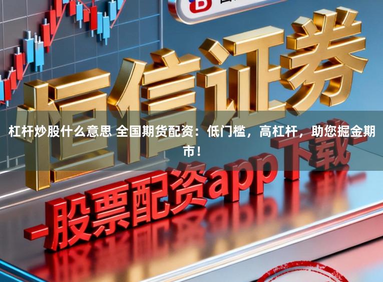 杠杆炒股什么意思 全国期货配资：低门槛，高杠杆，助您掘金期市！