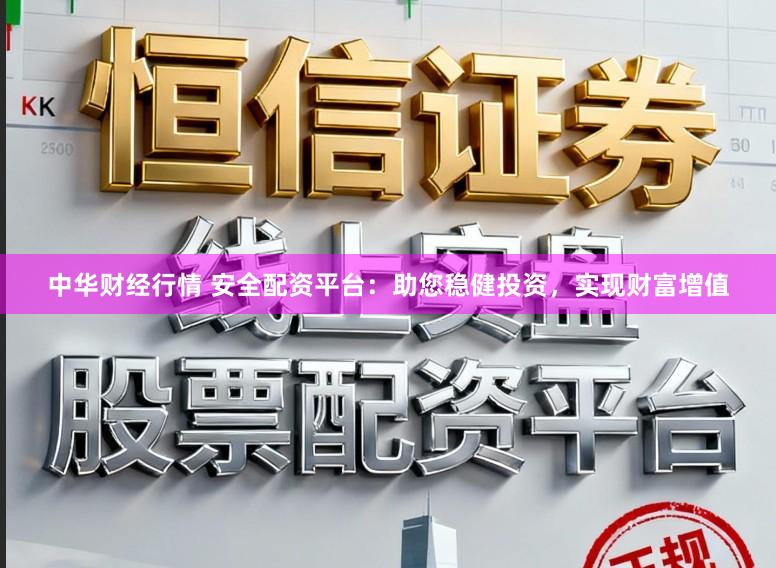 中华财经行情 安全配资平台：助您稳健投资，实现财富增值