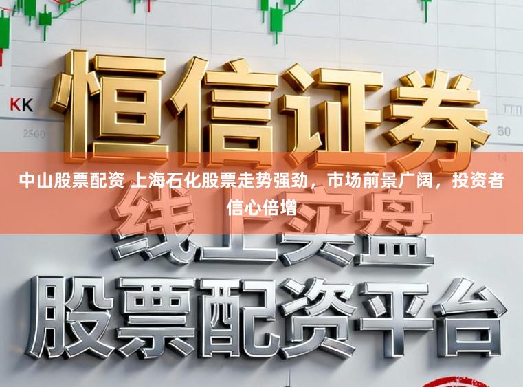 中山股票配资 上海石化股票走势强劲，市场前景广阔，投资者信心倍增