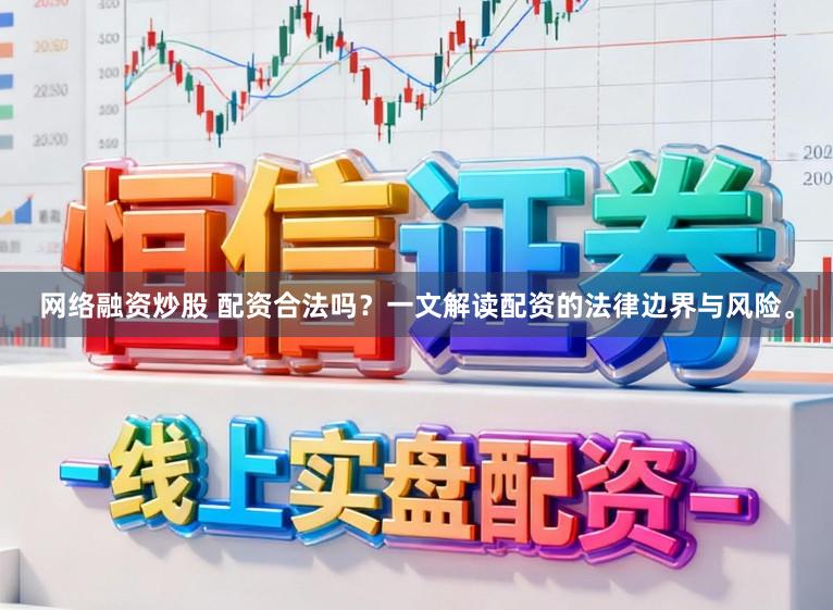 网络融资炒股 配资合法吗？一文解读配资的法律边界与风险。