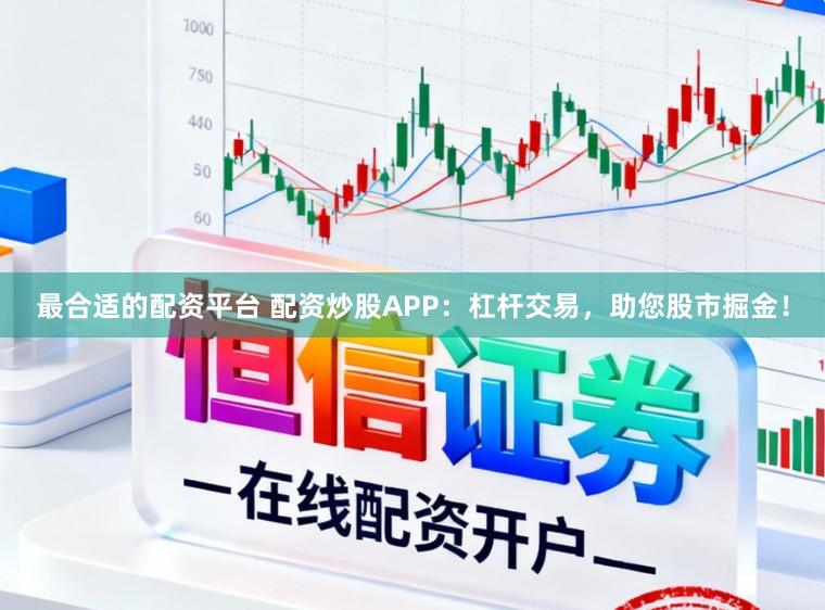 最合适的配资平台 配资炒股APP：杠杆交易，助您股市掘金！