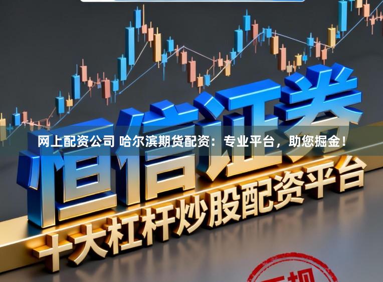 网上配资公司 哈尔滨期货配资：专业平台，助您掘金！