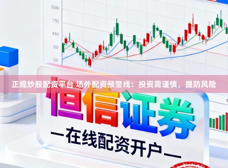 正规炒股配资平台 场外配资预警线：投资需谨慎，提防风险