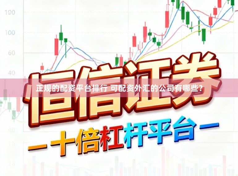 正规的配资平台排行 可配资外汇的公司有哪些？