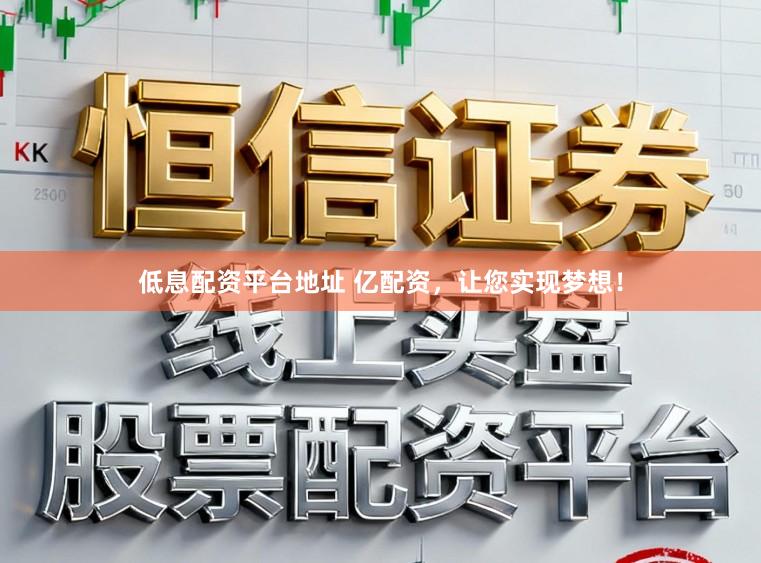 低息配资平台地址 亿配资，让您实现梦想！