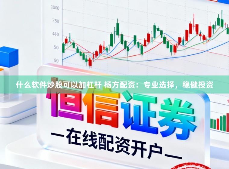 什么软件炒股可以加杠杆 杨方配资：专业选择，稳健投资