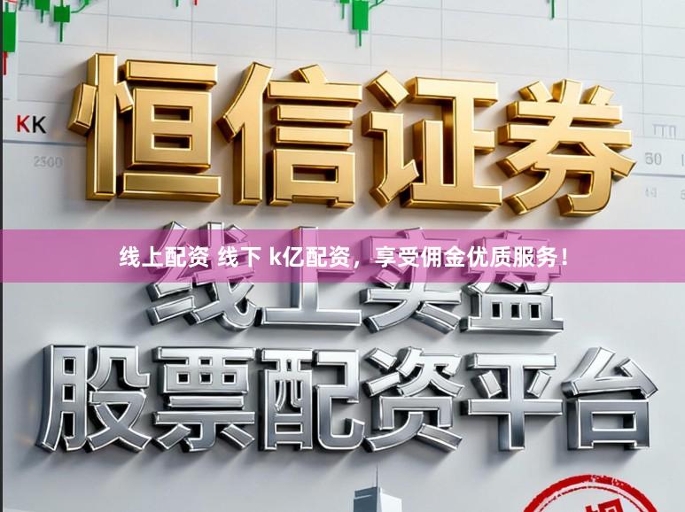 线上配资 线下 k亿配资，享受佣金优质服务！