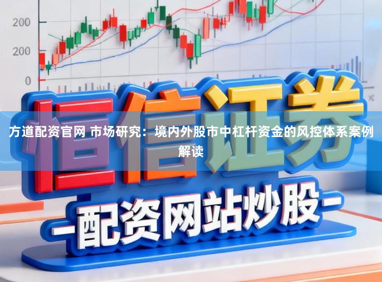 方道配资官网 市场研究：境内外股市中杠杆资金的风控体系案例解读